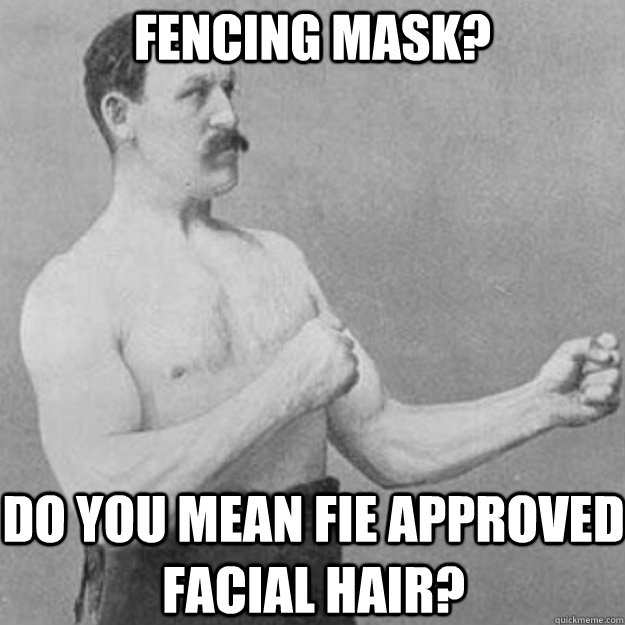 Fencing mask? Do you mean FIE approved facial hair?  overly manly man