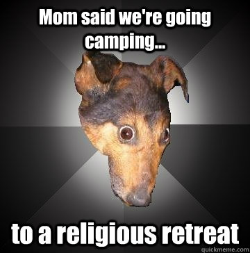 Mom said we're going camping... to a religious retreat - Mom said we're going camping... to a religious retreat  Depression Dog