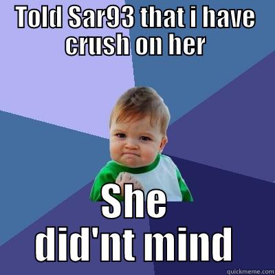 TOLD SAR93 THAT I HAVE CRUSH ON HER SHE DID'NT MIND Success Kid