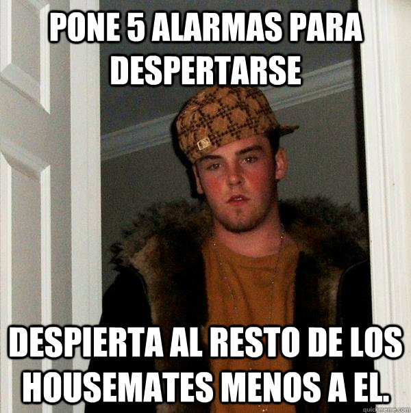 pone 5 alarmas para despertarse despierta al resto de los housemates menos a el.  Scumbag Steve