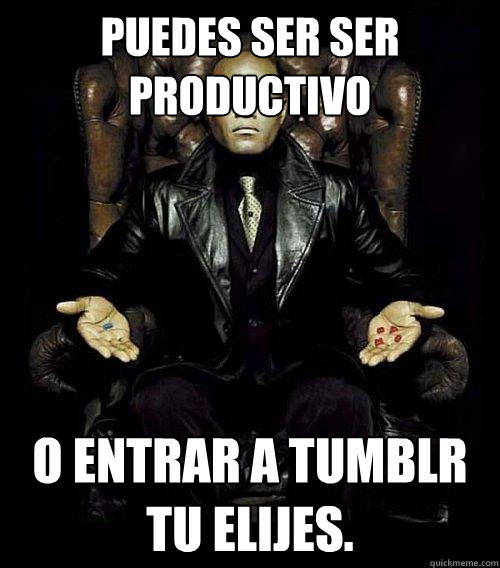 puedes ser ser productivo o entrar a tumblr 
tu elijes.  Morpheus