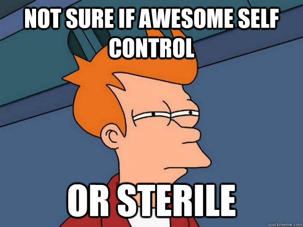 Not sure if awesome self control Or sterile  Futurama Fry