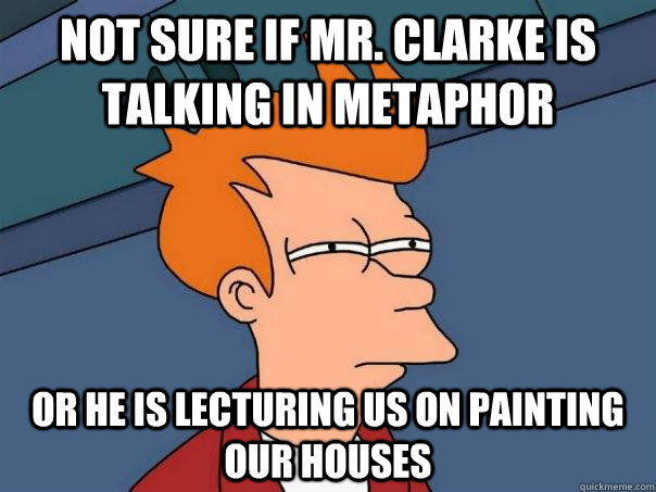 Not sure if Mr. Clarke is talking in metaphor Or he is lecturing us on painting our houses  Futurama Fry