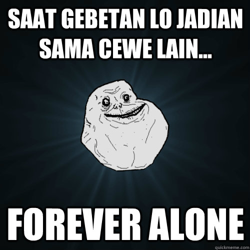 saat gebetan lo jadian sama cewe lain... FOREVER ALONE  Forever Alone