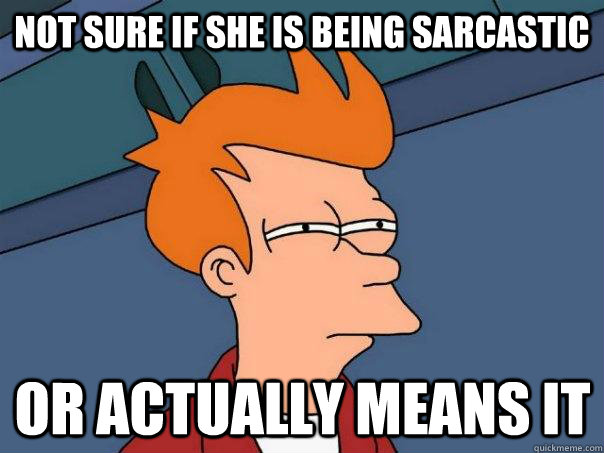 Not sure if she is being sarcastic Or actually means it  Futurama Fry