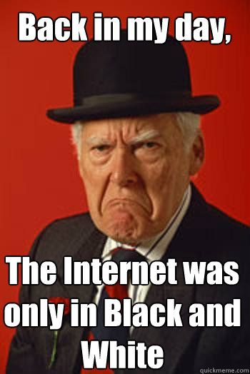 Back in my day, The Internet was only in Black and White  - Back in my day, The Internet was only in Black and White   Pissed old guy