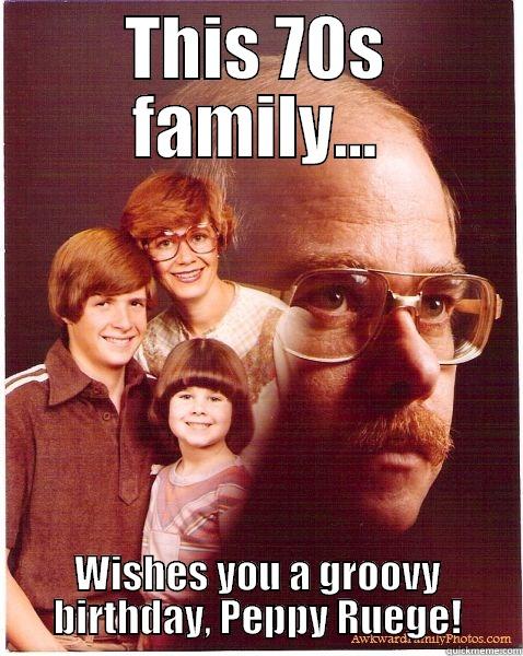 70s fam - THIS 70S FAMILY... WISHES YOU A GROOVY BIRTHDAY, PEPPY RUEGE! Vengeance Dad