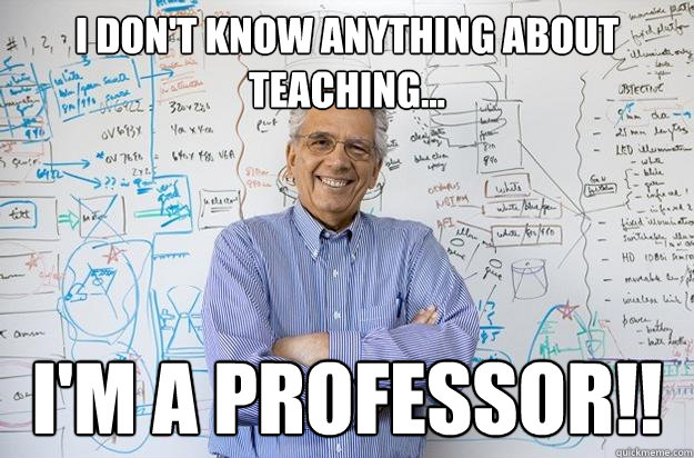 I don't know anything about teaching... I'm a professor!!  Engineering Professor