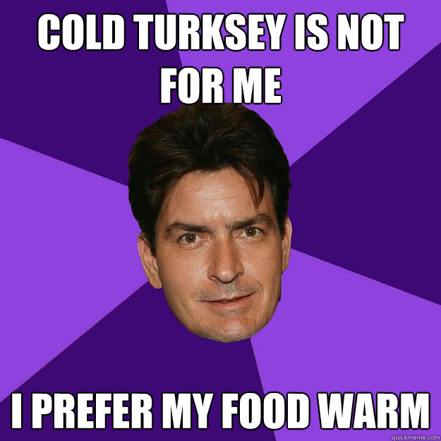 COLD TURKSEY IS NOT FOR ME I PREFER MY FOOD WARM  Clean Sheen