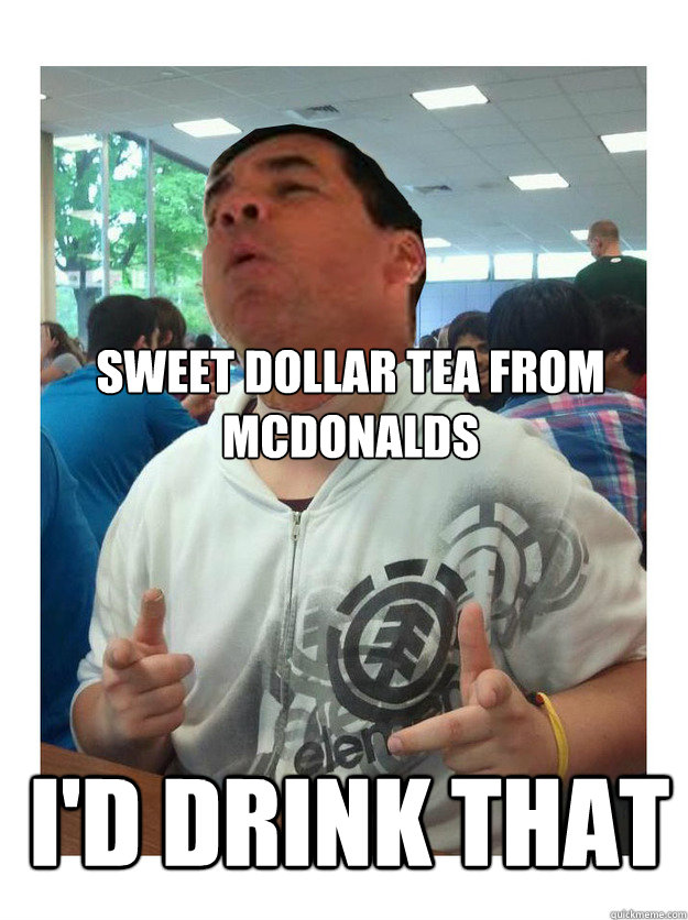 sweet dollar tea from mcdonalds i'd drink that - sweet dollar tea from mcdonalds i'd drink that  Mr.Guignino