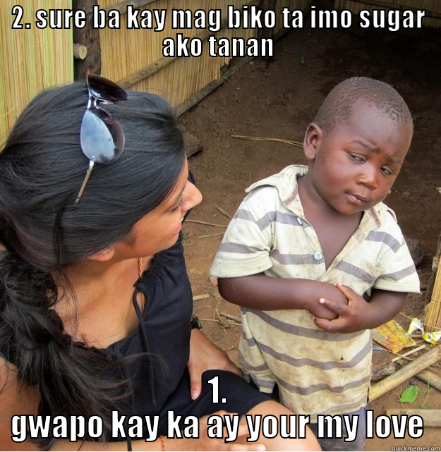 2. SURE BA KAY MAG BIKO TA IMO SUGAR AKO TANAN 1. GWAPO KAY KA AY YOUR MY LOVE Skeptical Third World Kid