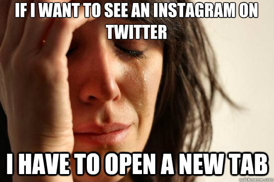 If i want to see an instagram on twitter I have to open a new tab  First World Problems