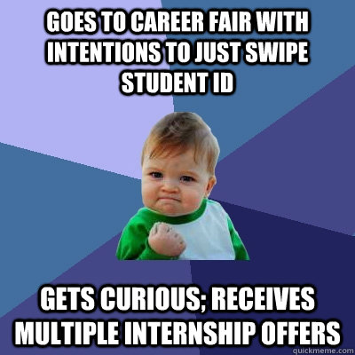 Goes to Career fair with intentions to just swipe student id Gets curious; receives multiple internship offers  Success Kid