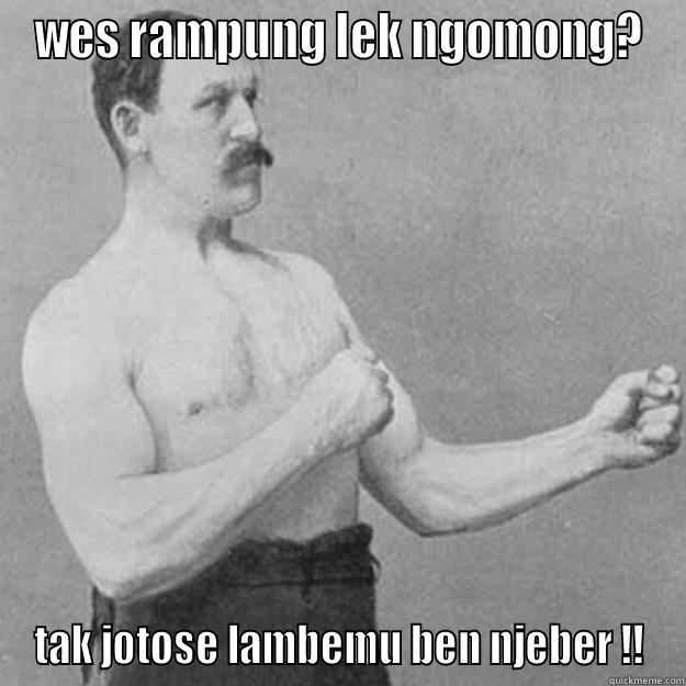 WES RAMPUNG LEK NGOMONG? TAK JOTOSE LAMBEMU BEN NJEBER !! overly manly man