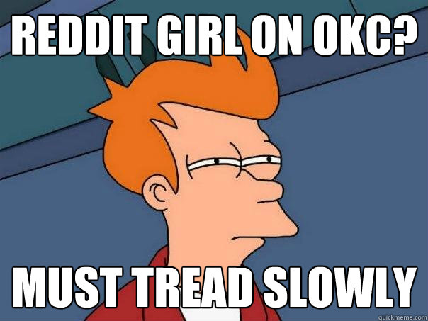 REDDIT GIRL ON OKC? MUST TREAD SLOWLY  Futurama Fry