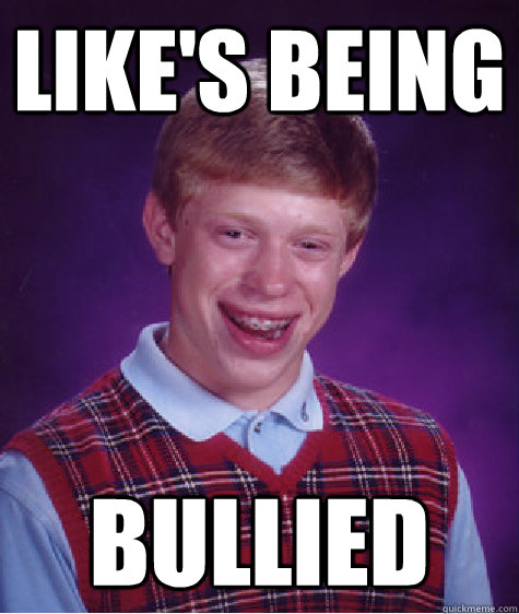 like's being bullied
 - like's being bullied
  Bad Luck Brian