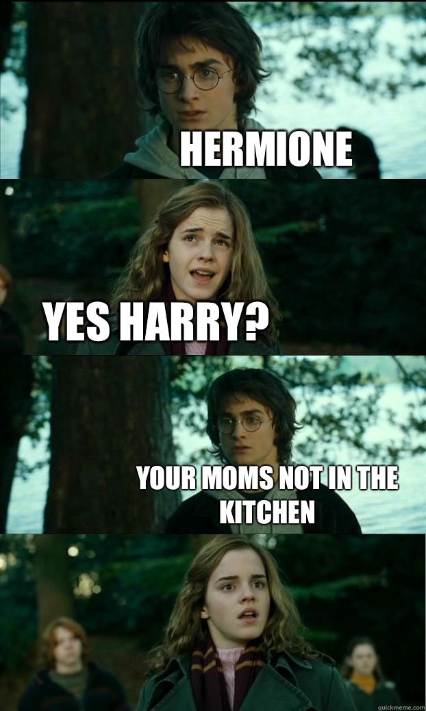 Hermione Yes Harry? Your moms not in the kitchen   Horny Harry