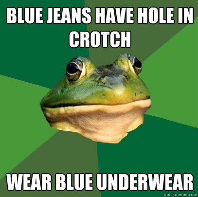 blue jeans have hole in crotch wear blue underwear - blue jeans have hole in crotch wear blue underwear  Foul Bachelor Frog