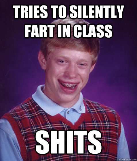 Tries to silently fart in class shits  Bad Luck Brian