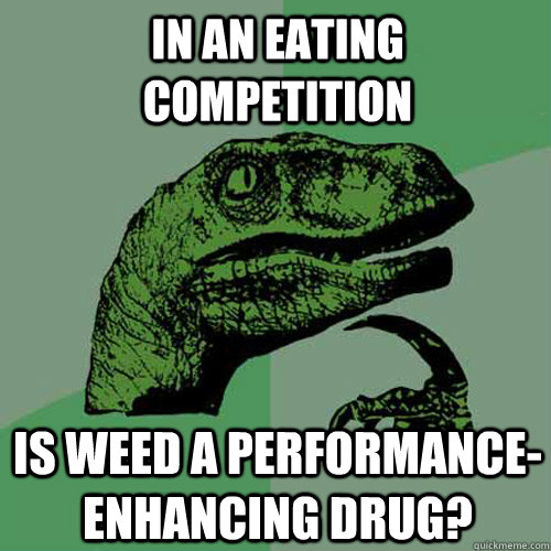 In an eating competition Is weed a performance-enhancing drug?  Philosoraptor