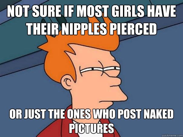 Not sure if most girls have their nipples pierced Or just the ones who post naked pictures   Futurama Fry