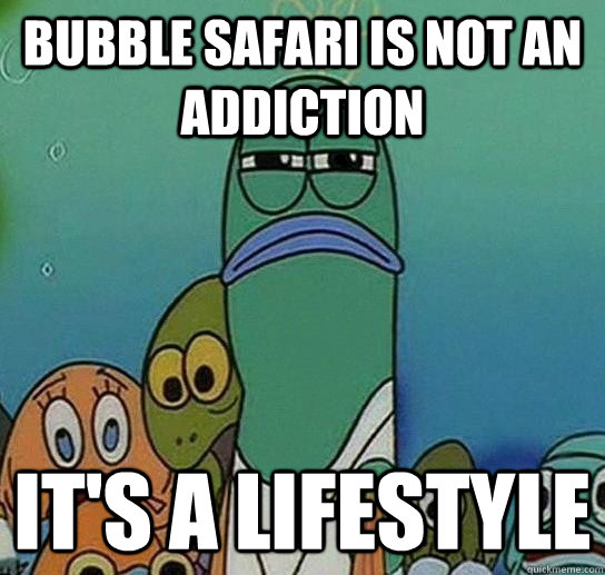 Bubble Safari is not an addiction It's a lifestyle - Bubble Safari is not an addiction It's a lifestyle  Serious fish SpongeBob