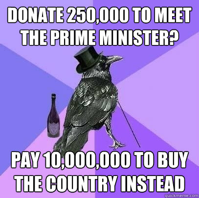 Donate £250,000 to meet the Prime Minister? Pay £10,000,000 to buy the country instead - Donate £250,000 to meet the Prime Minister? Pay £10,000,000 to buy the country instead  Rich Raven