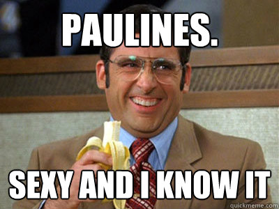 Paulines. sexy and i know it  Brick Tamland