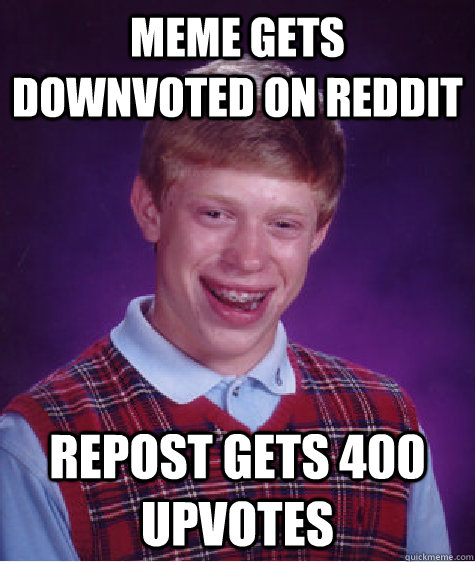 Meme gets downvoted on reddit repost gets 400 upvotes  Bad Luck Brian