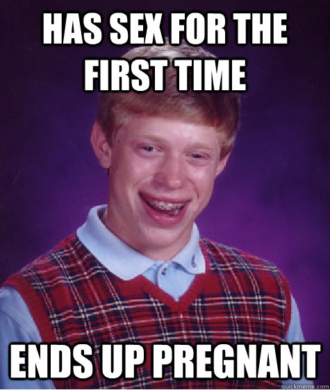 has sex for the first time ends up pregnant - has sex for the first time ends up pregnant  Bad Luck Brian