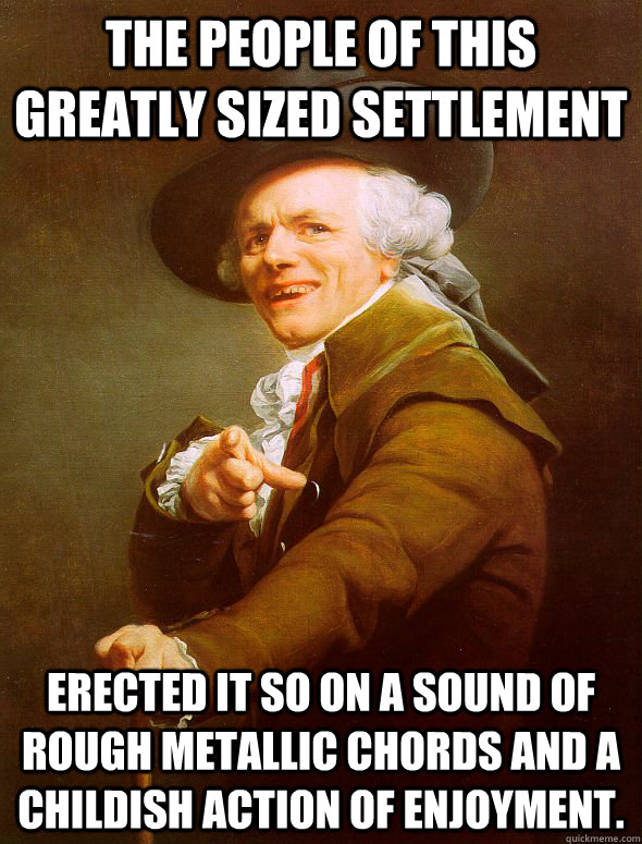 The people of this greatly sized settlement erected it so on a sound of rough metallic chords and a childish action of enjoyment.  Joseph Ducreux