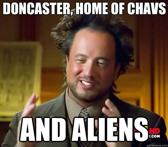 Doncaster, home of chavs And Aliens - Doncaster, home of chavs And Aliens  Ancient Aliens