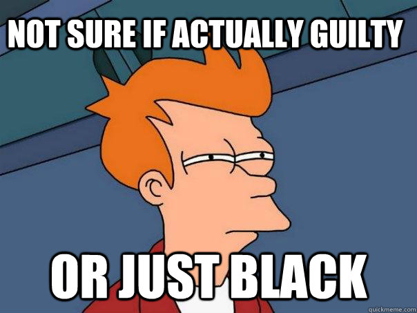 Not sure if actually guilty Or just black - Not sure if actually guilty Or just black  Futurama Fry