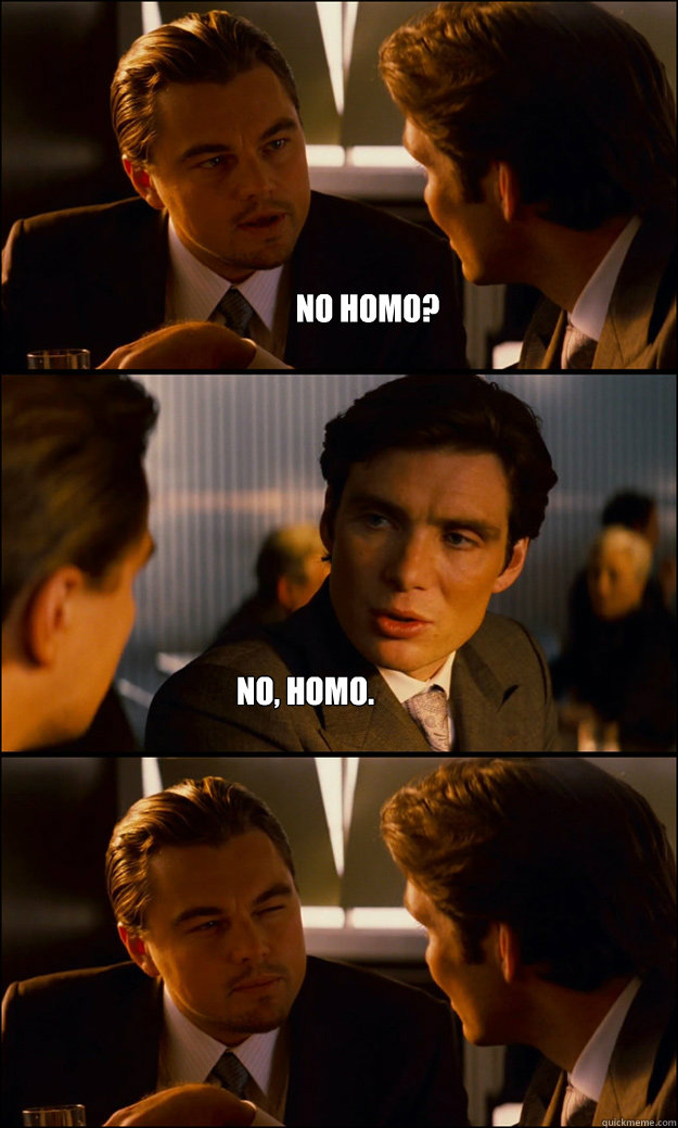 No homo? No, homo.  Inception