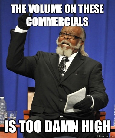 The volume on these commercials Is too damn high  The Rent Is Too Damn High