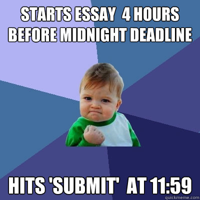 STARTS ESSAY  4 HOURS BEFORE MIDNIGHT DEADLINE HITS 'SUBMIT'  AT 11:59  Success Kid