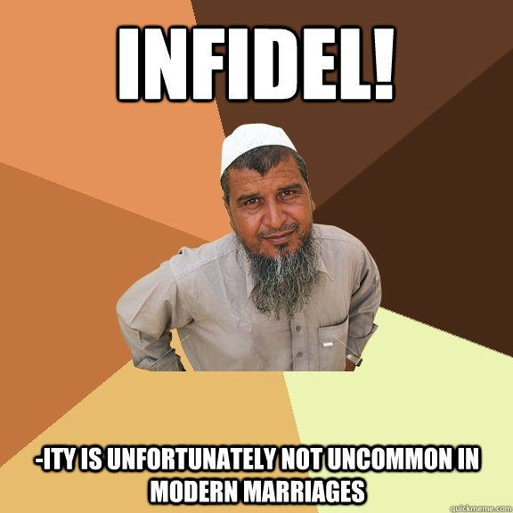 Infidel! -ity is unfortunately not uncommon in modern marriages  Ordinary Muslim Man