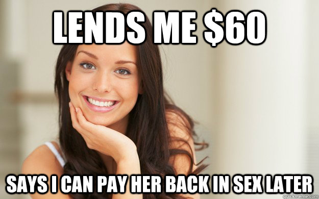 lends me $60 says I can pay her back in sex later  Good Girl Gina