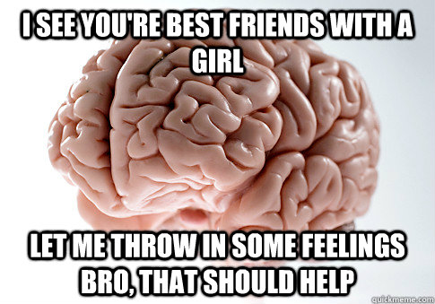 I see you're best friends with a girl let me throw in some feelings bro, that should help - I see you're best friends with a girl let me throw in some feelings bro, that should help  Scumbag Brain