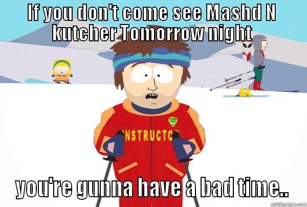 IF YOU DON'T COME SEE MASHD N KUTCHER TOMORROW NIGHT YOU'RE GUNNA HAVE A BAD TIME.. Super Cool Ski Instructor