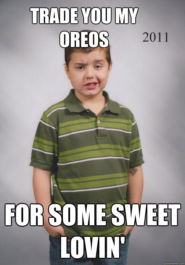 Trade you my oreos for some sweet lovin'  Suave Six-Year-Old