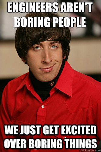 Engineers aren't boring people we just get excited over boring things  Howard Wolowitz