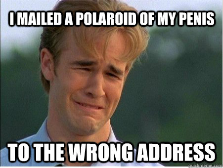 I mailed a Polaroid of my penis  to the wrong address  1990s Problems