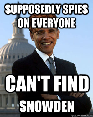 Supposedly spies on everyone  Can't find Snowden   Scumbag Obama