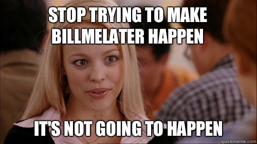 stop trying to make BillMeLater happen It's not going to happen  regina george