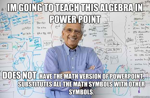 im going to teach this algebra in power point                   have the math version of powerpoint, substitutes all the math symbols with other symbols. DOES NOT - im going to teach this algebra in power point                   have the math version of powerpoint, substitutes all the math symbols with other symbols. DOES NOT  Engineering Professor