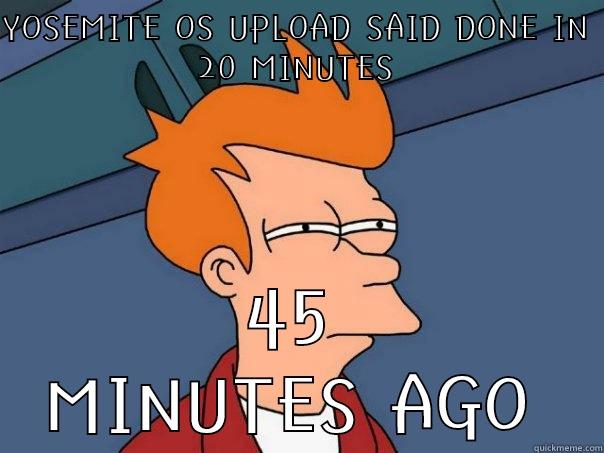 YOSEMITE OS UPLOAD SAID DONE IN 20 MINUTES 45 MINUTES AGO Futurama Fry