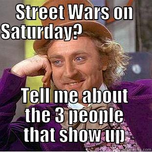 STREET WARS ON SATURDAY?                             TELL ME ABOUT THE 3 PEOPLE THAT SHOW UP Condescending Wonka