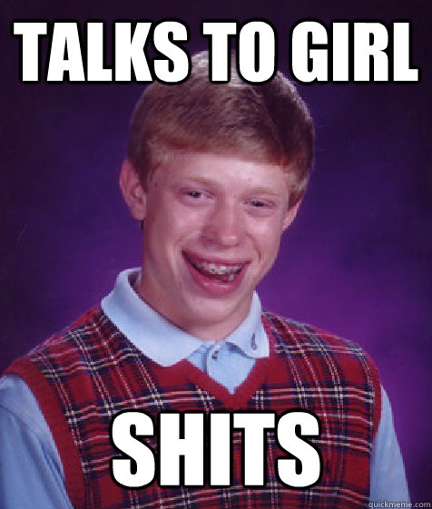 talks to girl shits  Bad Luck Brian