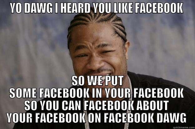 Facebook has its own page  - YO DAWG I HEARD YOU LIKE FACEBOOK  SO WE PUT SOME FACEBOOK IN YOUR FACEBOOK SO YOU CAN FACEBOOK ABOUT YOUR FACEBOOK ON FACEBOOK DAWG Xzibit meme